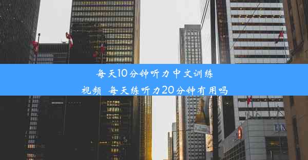 <b>每天10分钟听力中文训练视频_每天练听力20分钟有用吗</b>