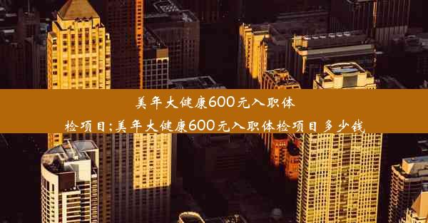 美年大健康600元入职体检项目;美年大健康600元入职体检项目多少钱