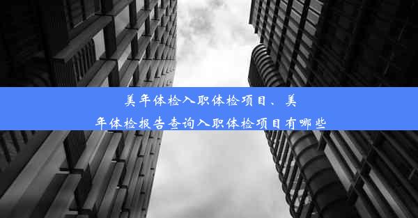 美年体检入职体检项目、美年体检报告查询入职体检项目有哪些