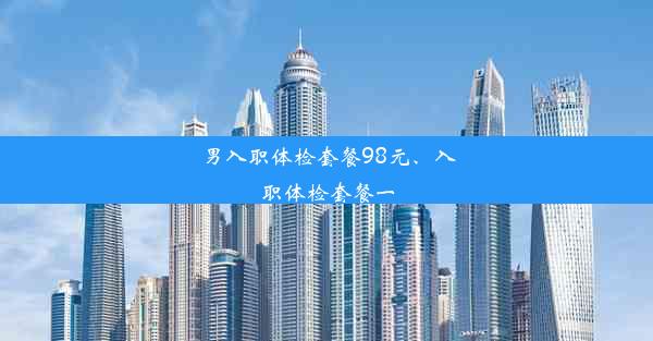 男入职体检套餐98元、入职体检套餐一