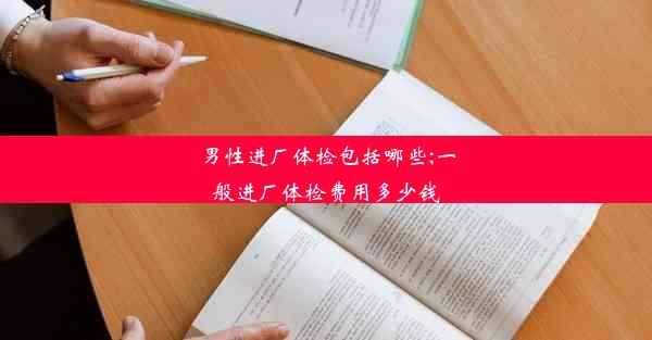 <b>男性进厂体检包括哪些;一般进厂体检费用多少钱</b>