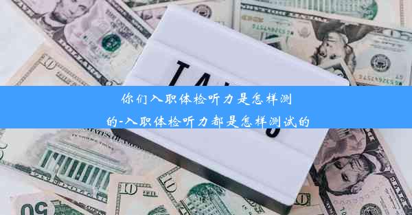 <b>你们入职体检听力是怎样测的-入职体检听力都是怎样测试的</b>