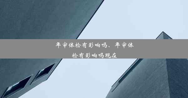 年审体检有影响吗、年审体检有影响吗现在