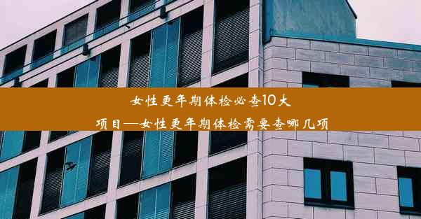 <b>女性更年期体检必查10大项目—女性更年期体检需要查哪几项</b>