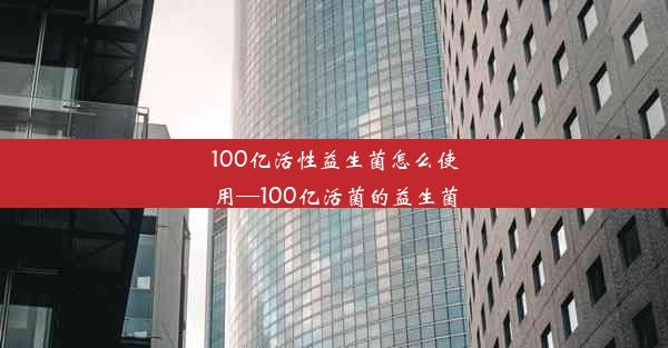 <b>100亿活性益生菌怎么使用—100亿活菌的益生菌</b>