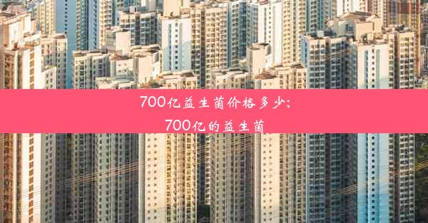 700亿益生菌价格多少;700亿的益生菌