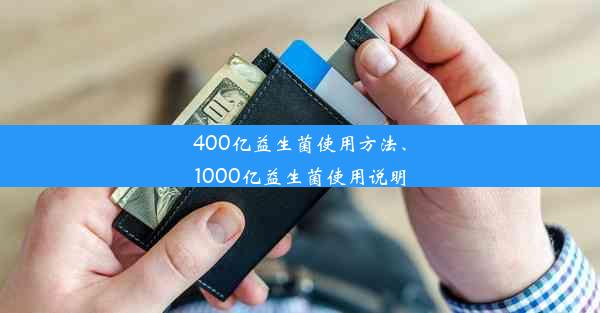 400亿益生菌使用方法、1000亿益生菌使用说明