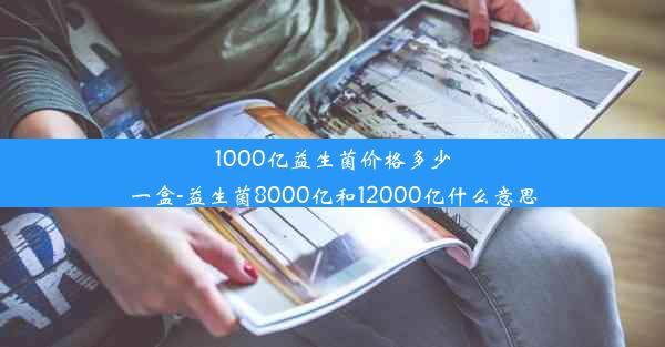 1000亿益生菌价格多少一盒-益生菌8000亿和12000亿什么意思