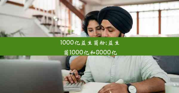 1000亿益生菌粉;益生菌1000亿和8000亿