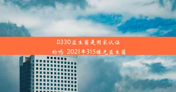 8330益生菌是国家认证的吗_2021年315曝光益生菌