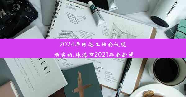 2024年珠海工作会议现场实拍,珠海市2021两会新闻