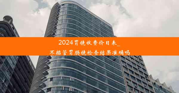 2024胃镜收费价目表_不插管胃肠镜检查结果准确吗