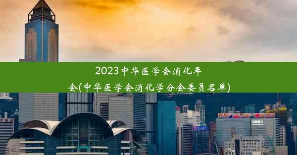 2023中华医学会消化年会(中华医学会消化学分会委员名单)