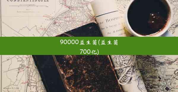 90000益生菌(益生菌700亿)