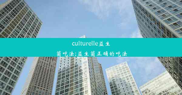 culturelle益生菌吃法;益生菌正确的吃法