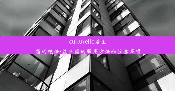 <b>culturelle益生菌的吃法-益生菌的服用方法和注意事项</b>