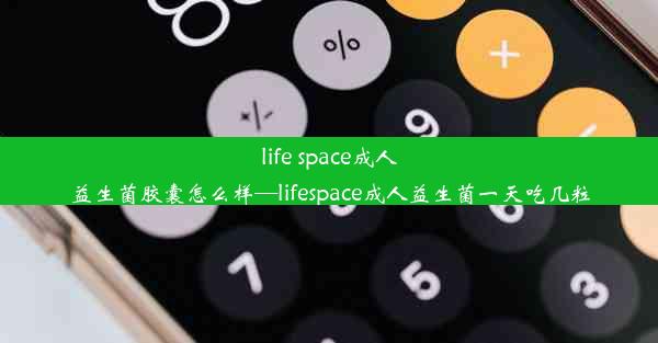 life space成人益生菌胶囊怎么样—lifespace成人益生菌一天吃几粒