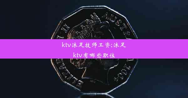 ktv沐足技师工资;沐足ktv有哪些职位