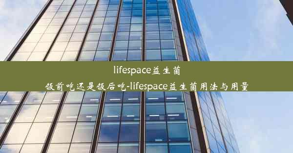 lifespace益生菌饭前吃还是饭后吃-lifespace益生菌用法与用量