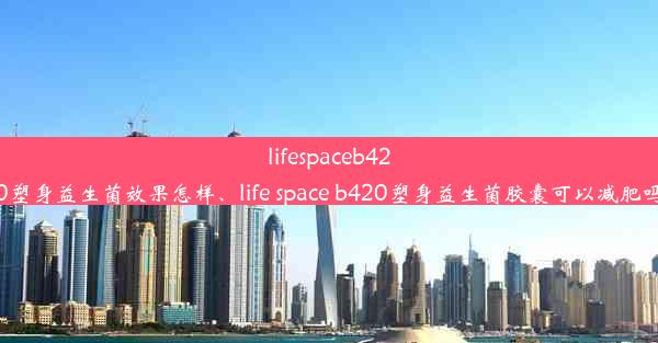 lifespaceb420塑身益生菌效果怎样、life space b420塑身益生菌胶囊可以减肥吗