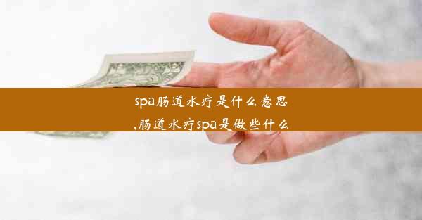 spa肠道水疗是什么意思,肠道水疗spa是做些什么