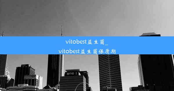 vitobest益生菌_vitobest益生菌保质期