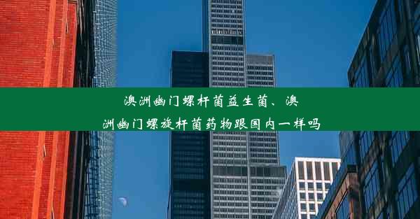 澳洲幽门螺杆菌益生菌、澳洲幽门螺旋杆菌药物跟国内一样吗