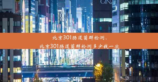 北京301肠道菌群检测、北京301肠道菌群检测多少钱一次