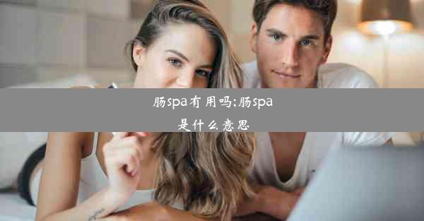 肠spa有用吗;肠spa是什么意思