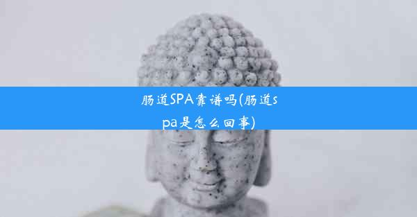 肠道SPA靠谱吗(肠道spa是怎么回事)