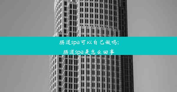 肠道spa可以自己做吗;肠道spa是怎么回事