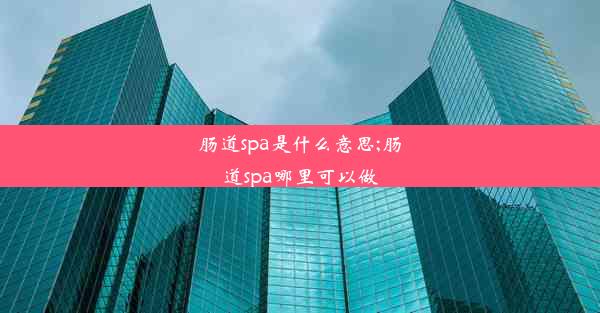 <b>肠道spa是什么意思;肠道spa哪里可以做</b>