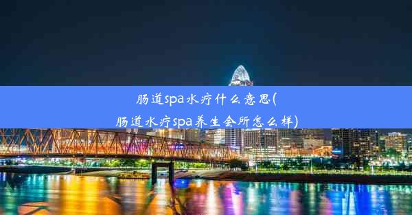 <b>肠道spa水疗什么意思(肠道水疗spa养生会所怎么样)</b>