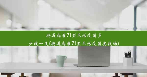 肠道病毒71型灭活疫苗多少钱一支(肠道病毒71型灭活疫苗要钱吗)