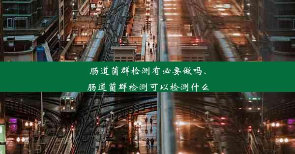 肠道菌群检测有必要做吗、肠道菌群检测可以检测什么