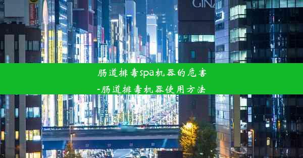 肠道排毒spa机器的危害-肠道排毒机器使用方法