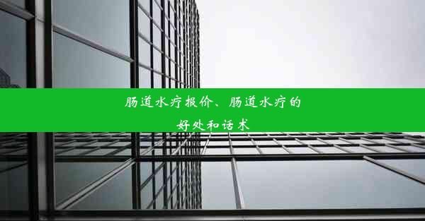 肠道水疗报价、肠道水疗的好处和话术