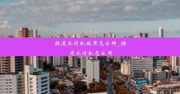 肠道水疗机效果怎么样_肠道水疗机怎么用