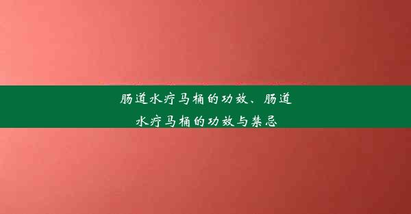 <b>肠道水疗马桶的功效、肠道水疗马桶的功效与禁忌</b>