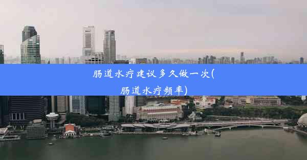 <b>肠道水疗建议多久做一次(肠道水疗频率)</b>