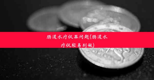 肠道水疗仪器问题(肠道水疗仪轻易别做)