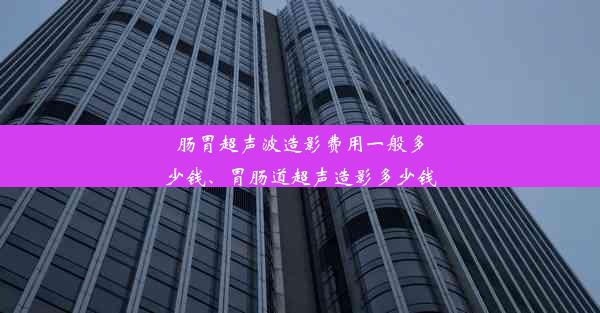 肠胃超声波造影费用一般多少钱、胃肠道超声造影多少钱