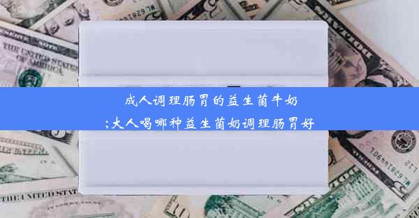 成人调理肠胃的益生菌牛奶;大人喝哪种益生菌奶调理肠胃好