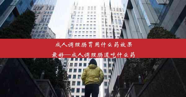 <b>成人调理肠胃用什么药效果最好—成人调理肠道吃什么药</b>