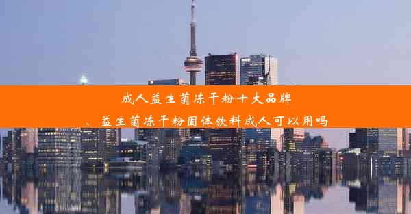 成人益生菌冻干粉十大品牌、益生菌冻干粉固体饮料成人可以用吗