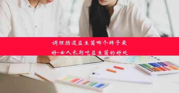 <b>调理肠道益生菌哪个牌子最好-女人长期吃益生菌的好处</b>