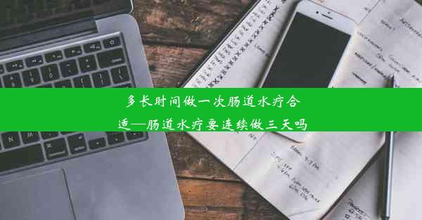 多长时间做一次肠道水疗合适—肠道水疗要连续做三天吗