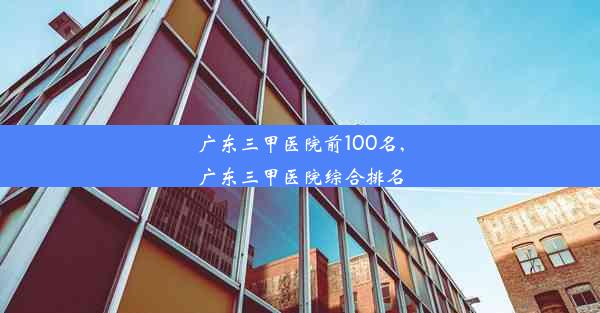 <b>广东三甲医院前100名,广东三甲医院综合排名</b>