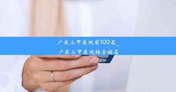 广东三甲医院前100名_广东三甲医院综合排名