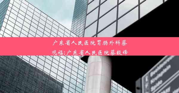 广东省人民医院胃肠外科蔡观福;广东省人民医院蔡毅锋